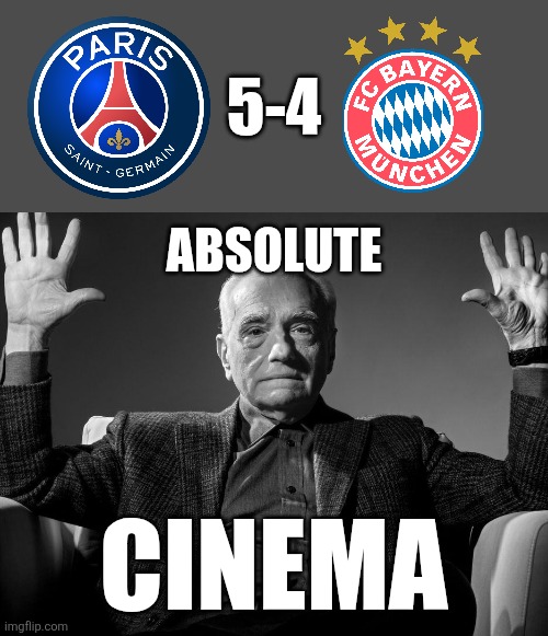 PARIS - BAYERN 5-4. OMG THIS IS THE BEST CHAMPIONS LEAGUE GAME EVER SINCE MILAN 3-3 LIVERPOOL IN 2005!!!!!!!!!!!!!!!!!!!!!!!!!!! | 5-4; absolute; CINEMA | image tagged in absolute cinema,psg,bayern munich,champions league,memes,football | made w/ Imgflip meme maker