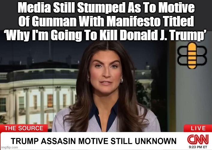 Media Still Stumped As To Motive Of Gunman With Manifesto Titled ‘Why I'm Going To Kill Donald J. Trump’ | made w/ Imgflip meme maker