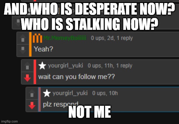 and who is desperate now?
who is stalking now? not me | made w/ Imgflip meme maker