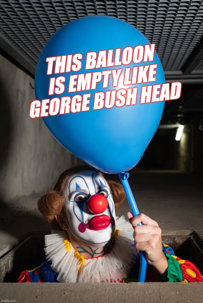Clown holds a blue balloon | This balloon is empty like George bush head | image tagged in clown holds a blue balloon | made w/ Imgflip meme maker