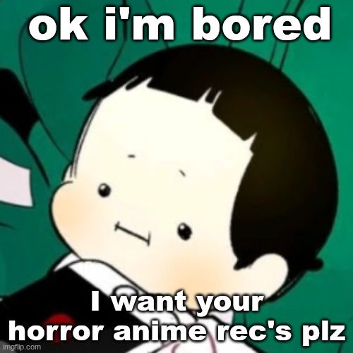 tell meh  please | ok i'm bored; I want your horror anime rec's plz | image tagged in tiny face,recommendations | made w/ Imgflip meme maker
