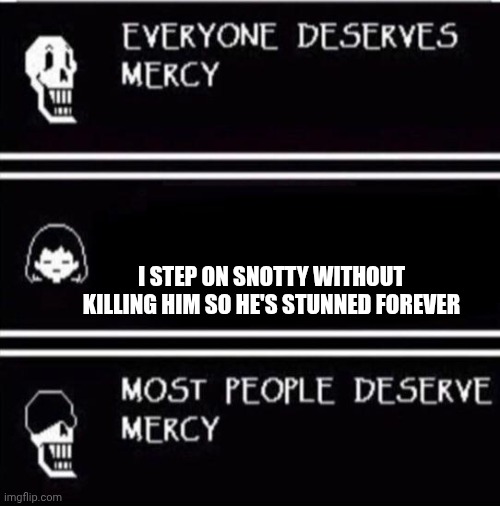 mercy undertale | i step on snotty without killing him so he's stunned forever | image tagged in mercy undertale | made w/ Imgflip meme maker