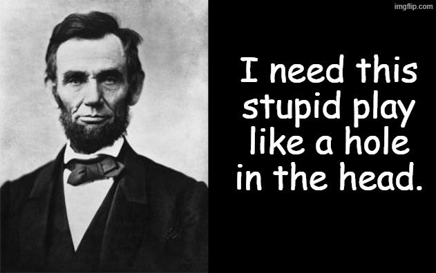 I need this stupid play like a hole in the head. | image tagged in quotable abe lincoln | made w/ Imgflip meme maker