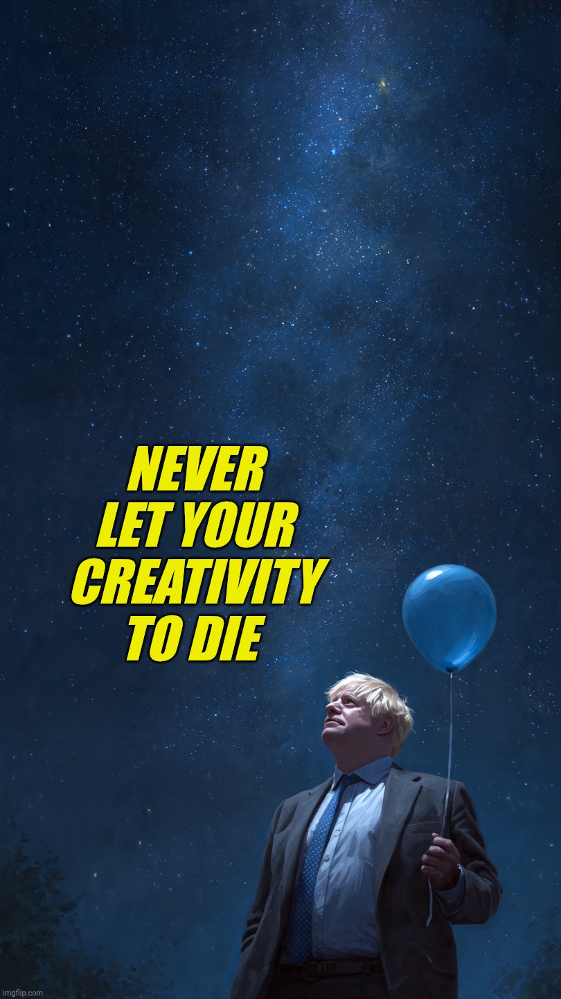 Boris Johnson looking at sky | Never let your creativity to die | image tagged in boris johnson looking at sky | made w/ Imgflip meme maker