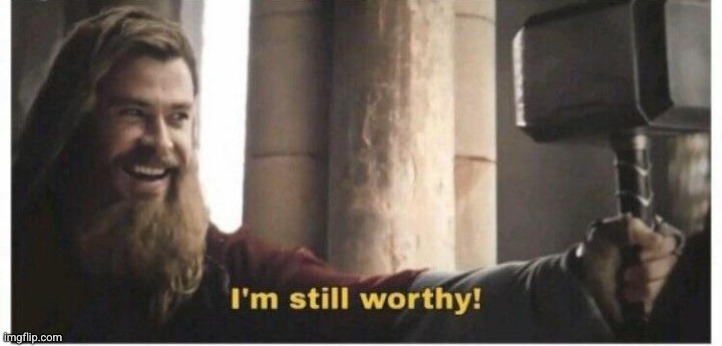 Im still worthy | image tagged in im still worthy | made w/ Imgflip meme maker