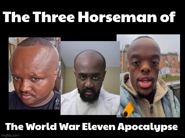 World War Eleven Meme | The Three Horseman of; The World War Eleven Apocalypse | image tagged in big head | made w/ Imgflip meme maker