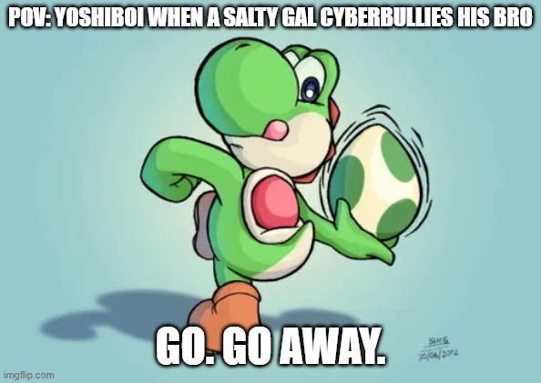 Yoshi Throwing an Egg | pov: yoshiboi when a salty gal cyberbullies his bro; go. go away. | image tagged in yoshi throwing an egg | made w/ Imgflip meme maker