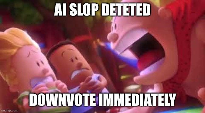 Captain Underpants Scream | AI SLOP DETETED DOWNVOTE immediately | image tagged in captain underpants scream | made w/ Imgflip meme maker