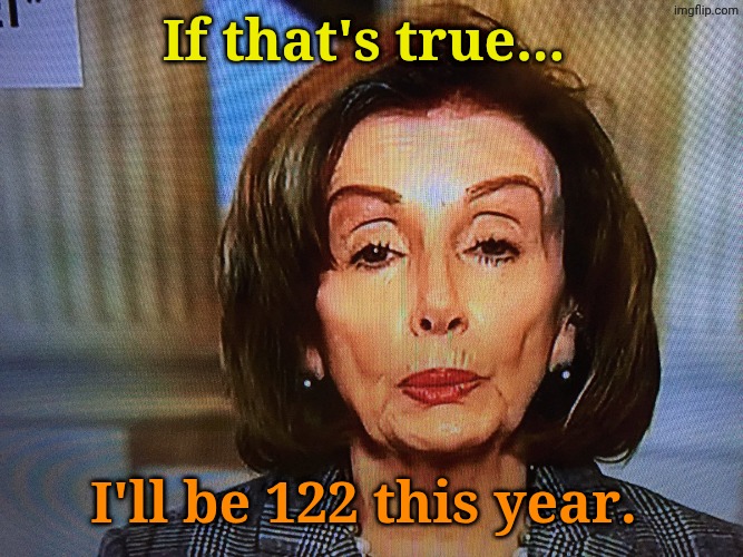 If that's true... I'll be 122 this year. | made w/ Imgflip meme maker