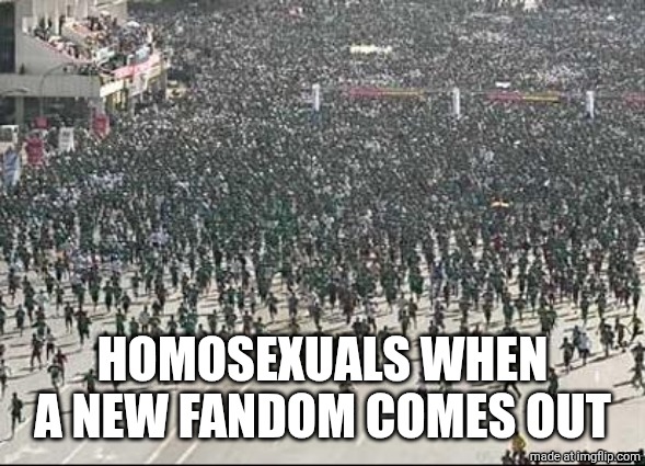 . | Homosexuals when a new fandom comes out | image tagged in crowd rush | made w/ Imgflip meme maker