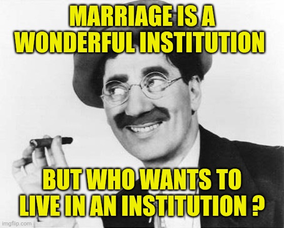 Groucho Marx | Marriage is a wonderful institution; But who wants to live in an institution ? | image tagged in groucho marx | made w/ Imgflip meme maker