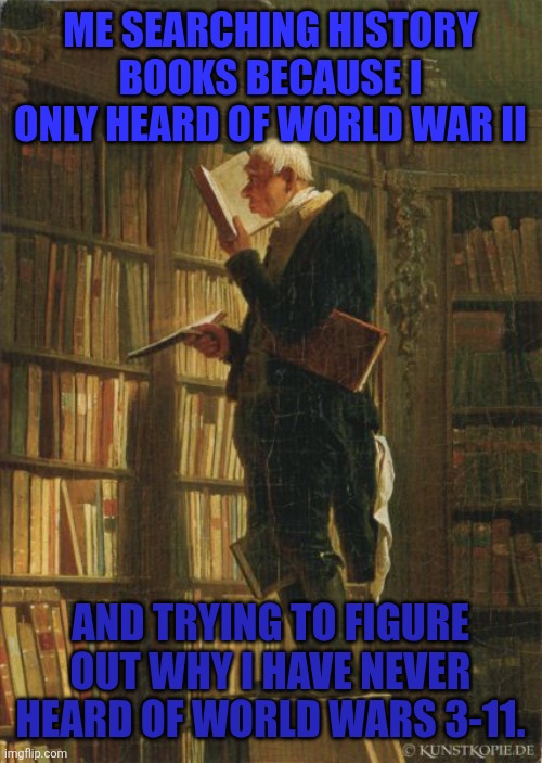 World War 11 | Me searching history books because I only heard of World War II; And trying to figure out why I have never heard of world wars 3-11. | image tagged in man in library | made w/ Imgflip meme maker