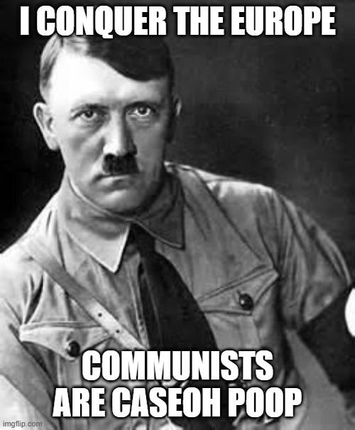 Adolf Hitler | i conquer the europe; COMMUNISTS ARE CASEOH POOP | image tagged in adolf hitler | made w/ Imgflip meme maker