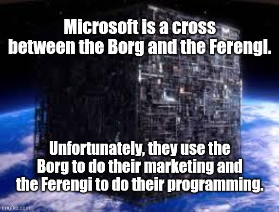 borg cube | Microsoft is a cross between the Borg and the Ferengi. Unfortunately, they use the Borg to do their marketing and the Ferengi to do their programming. | image tagged in borg cube | made w/ Imgflip meme maker