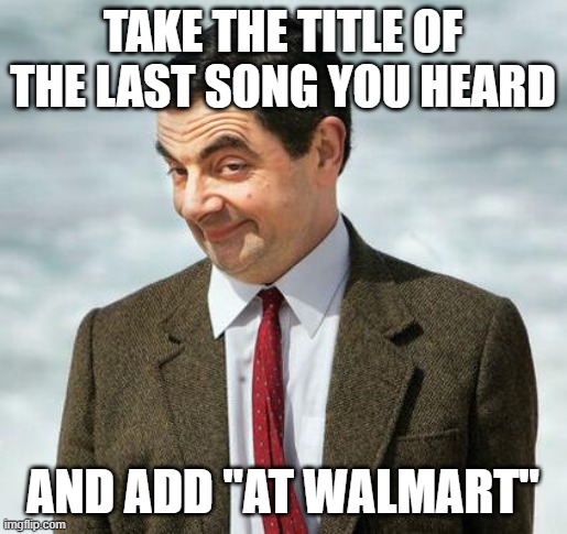 Blinding Lights at Walmart (by the Weeknd) | take the title of the last song you heard; and add "at walmart" | image tagged in mr bean | made w/ Imgflip meme maker