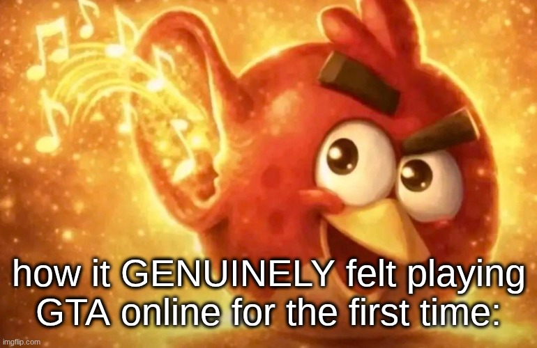felt magical | how it GENUINELY felt playing GTA online for the first time: | image tagged in angry bird with ear open | made w/ Imgflip meme maker