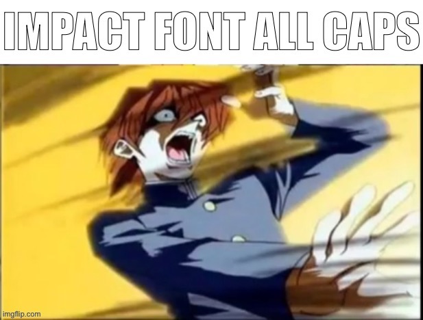Impact font all caps | image tagged in impact font all caps | made w/ Imgflip meme maker