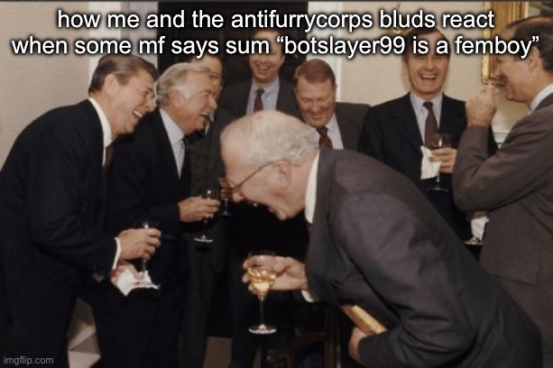 Laughing Men In Suits | how me and the antifurrycorps bluds react when some mf says sum “botslayer99 is a femboy” | image tagged in memes,laughing men in suits | made w/ Imgflip meme maker