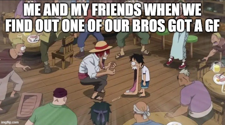 Me when my bro gets a gf | Me and my friends when we find out one of our bros got a GF | image tagged in luffy and shanks jaw drop,remix,onepiece,lol,funny memes | made w/ Imgflip meme maker