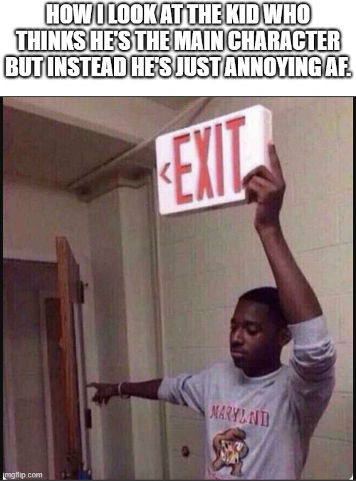 Everything about this kid is annoying!! | How i look at the kid who thinks he's the main character but instead he's just annoying af. | image tagged in get out,stfu,annoying | made w/ Imgflip meme maker