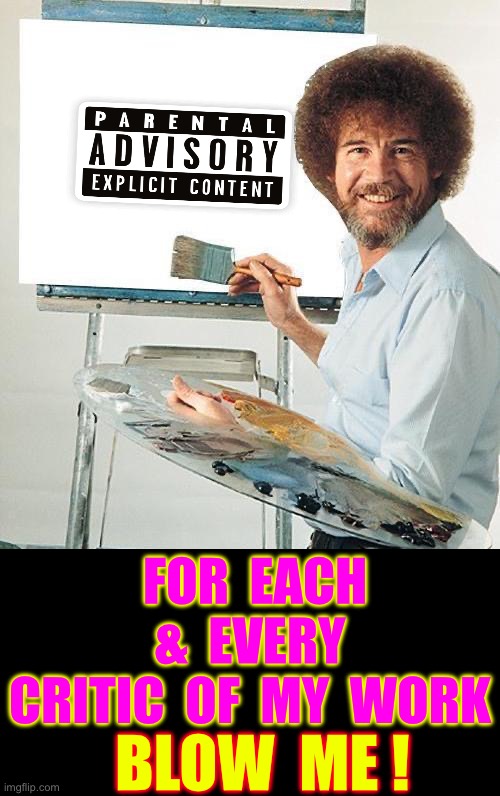 BOB Has An Attitude Today ! . . . We All LOVE U Man !!!  : ) | For  each
 &  every 
Critic  of  my  work; Blow  Me ! | image tagged in bob ross troll | made w/ Imgflip meme maker