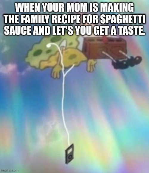 Gang you will never understand how PEAK my mom's sauce is | When your mom is making the family recipe for spaghetti sauce and let's you get a taste. | image tagged in spongebob heavenly music | made w/ Imgflip meme maker