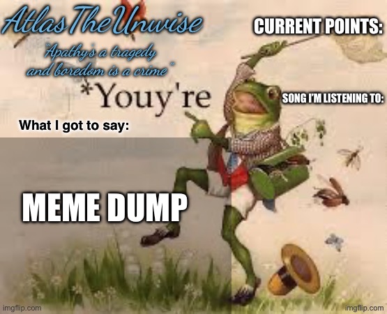 Link in comments | Meme dump | image tagged in atlastheunwise announcement,memes | made w/ Imgflip meme maker