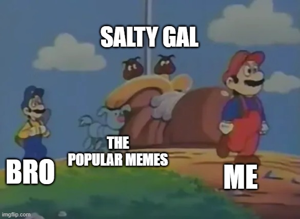 Mario Walks away from Goomba's Shoe | salty gal; the popular memes; bro; me | image tagged in mario walks away from goomba's shoe | made w/ Imgflip meme maker