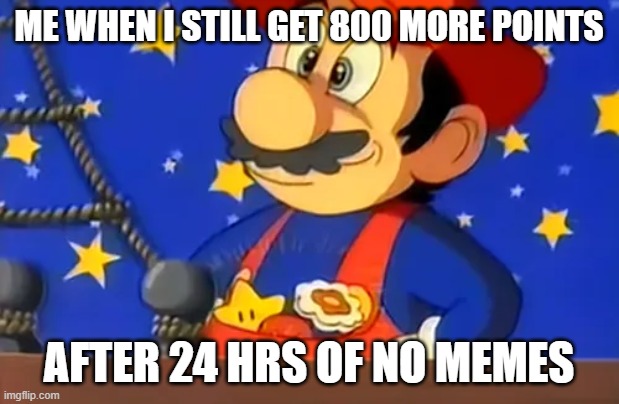 Mario finds all 3 powerups | me when i still get 800 more points; after 24 hrs of no memes | image tagged in mario finds all 3 powerups | made w/ Imgflip meme maker