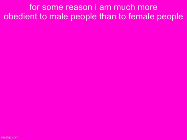 for some reason i am much more obedient to male people than to female people | made w/ Imgflip meme maker