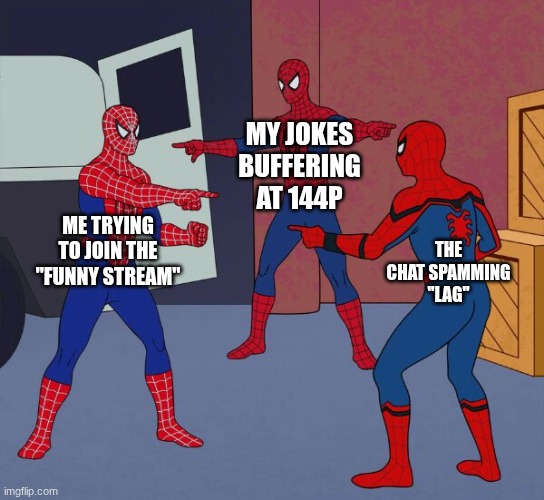 but I want to be funny | MY JOKES BUFFERING AT 144p; ME TRYING TO JOIN THE "FUNNY STREAM"; THE CHAT SPAMMING "LAG" | image tagged in spider man triple,lag,funny | made w/ Imgflip meme maker