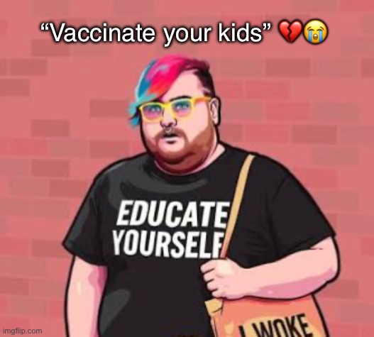 I’m crine (he woke af) | “Vaccinate your kids” 💔😭 | made w/ Imgflip meme maker