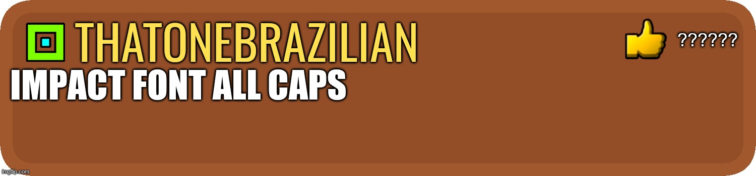 GD Comment | ?????? thatonebrazilian; impact font all caps | image tagged in gd comment | made w/ Imgflip meme maker