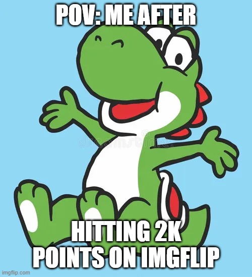Cute Happy Yoshi | pov: me after; hitting 2k points on imgflip | image tagged in cute happy yoshi | made w/ Imgflip meme maker