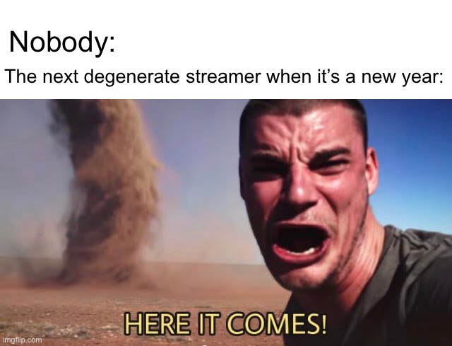 Last year was Nina Lin,this year is Rakai. | Nobody:; The next degenerate streamer when it’s a new year: | image tagged in here it comes | made w/ Imgflip meme maker