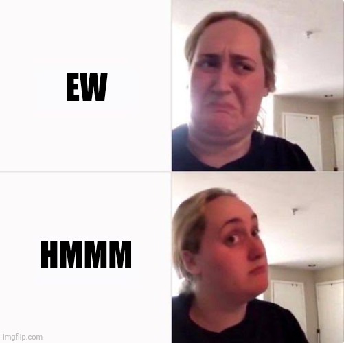 Hmmm | Ew; Hmmm | image tagged in kombucha girl alt | made w/ Imgflip meme maker