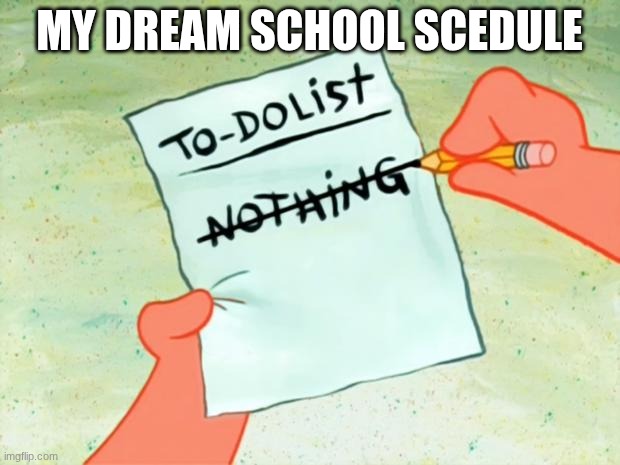 SCHOOL STINKS (ss) | my dream school scedule | image tagged in patrick star to do list | made w/ Imgflip meme maker