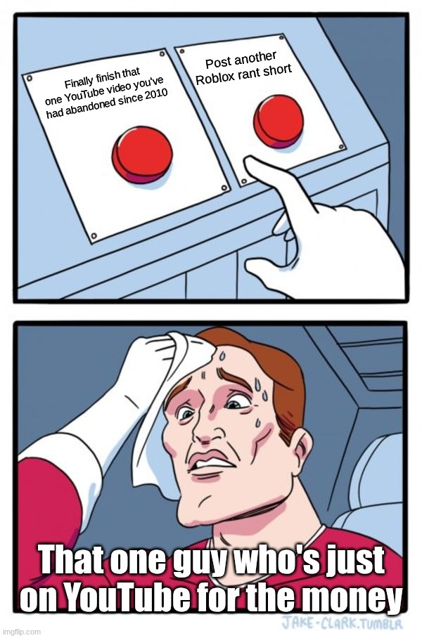 this kind of YouTuber can be so annoying sometimes | Post another Roblox rant short; Finally finish that one YouTube video you've had abandoned since 2010; That one guy who's just on YouTube for the money | image tagged in memes,two buttons,youtube shorts,roblox rant,youtube,oh wow are you actually reading these tags | made w/ Imgflip meme maker
