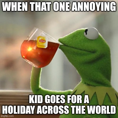 But That's None Of My Business Meme | When that one annoying; kid goes for a holiday across the world | image tagged in memes,but that's none of my business,kermit the frog,remix | made w/ Imgflip meme maker