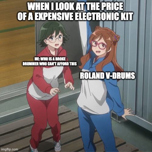 why Roland has drum kits that make you broke | when i look at the price of a expensive electronic kit; me: who is a broke drummer who can't afford this; roland v-drums | image tagged in drummer,drums,inflation,nothing is cheap | made w/ Imgflip meme maker
