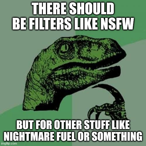 Philosoraptor | there should be filters like nsfw; but for other stuff like nightmare fuel or something | image tagged in memes,philosoraptor | made w/ Imgflip meme maker
