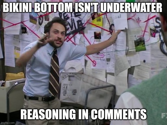 *in water, sorry | bikini bottom isn't underwater; reasoning in comments | image tagged in charlie conspiracy always sunny in philidelphia | made w/ Imgflip meme maker