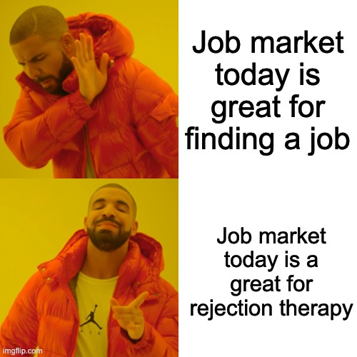 Drake Hotline Bling Meme | Job market today is great for finding a job; Job market today is a great for rejection therapy | image tagged in memes,drake hotline bling | made w/ Imgflip meme maker