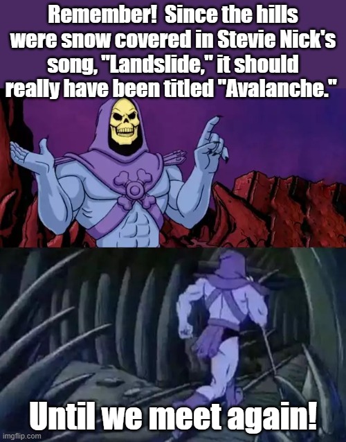 Landslides don't usually have snow. | Remember!  Since the hills were snow covered in Stevie Nick's song, "Landslide," it should really have been titled "Avalanche."; Until we meet again! | image tagged in skeletor says something then runs away,fleetwood mac | made w/ Imgflip meme maker