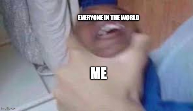 everyone in the world me | image tagged in kid getting choked | made w/ Imgflip meme maker