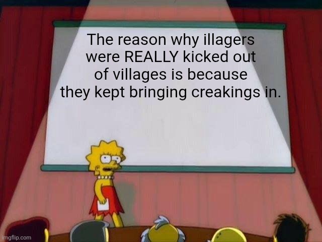 Lisa Simpson's Presentation | The reason why illagers were REALLY kicked out of villages is because they kept bringing creakings in. | image tagged in lisa simpson's presentation | made w/ Imgflip meme maker