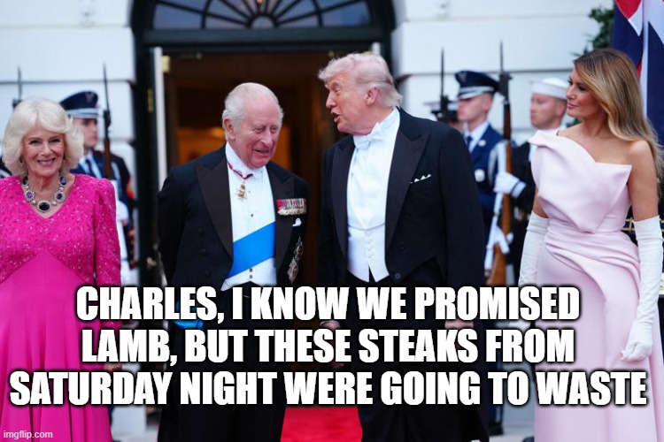 Leftovers | Charles, I know we promised lamb, but these steaks from Saturday night were going to waste | image tagged in king charles,trump,white house,assassin | made w/ Imgflip meme maker