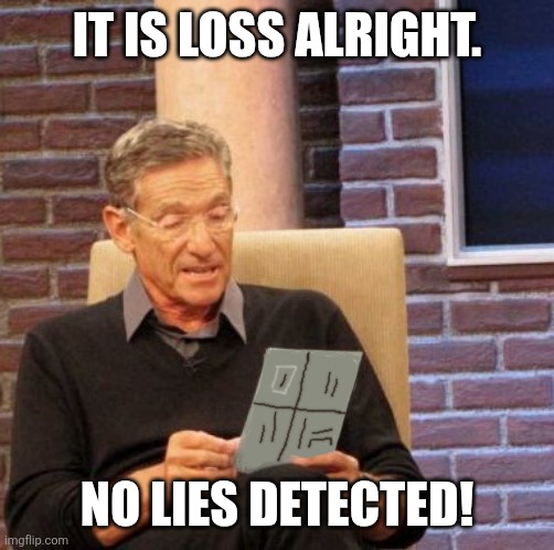 Maury Lie Detector Meme | It is loss alright. No lies detected! | image tagged in memes,truth,lies | made w/ Imgflip meme maker