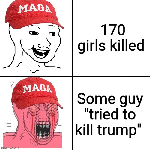 What makes them mad | 170 girls killed; Some guy "tried to kill trump" | image tagged in donald trump,trump,maga,nevertrump,conservative,trump sucks | made w/ Imgflip meme maker