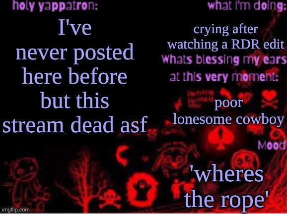 (dark.george note: I lowkirkenuinely forgot about it too the notification is what reminded me) | crying after watching a RDR edit; I've never posted here before but this stream dead asf; poor lonesome cowboy; 'wheres the rope' | image tagged in sam's temp | made w/ Imgflip meme maker
